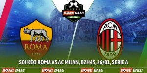 Soi kèo Roma vs AC Milan, 02h45, 26/01, Serie A